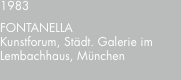 1983 FONTANELLA Kunstforum, Städt. Galerie im Lembachhaus, Münc