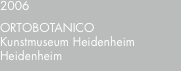 2006 ORTOBOTANICO Kunstmuseum Heidenheim Heidenheim