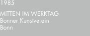 1985 MITTEN?IM?WERKTAG Bonner Kunstverein Bonn