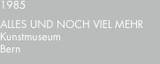 1985 ALLES?UND?NOCH?VIEL?MEHR Kunstmuseum Bern