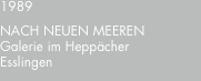 1989 NACH?NEUEN?MEEREN Galerie im Heppächer Esslingen