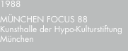 1988 MÜNCHEN?FOCUS 88 Kunsthalle der Hypo-Kulturstiftung Münche