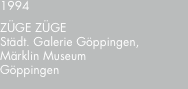 1994 ZÜGE?ZÜGE Städt. Galerie Göppingen, Märklin Museum Göpping