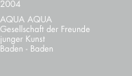 2004 AQUA AQUA Gesellschaft der Freunde junger Kunst Baden - Ba