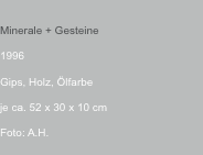  Minerale + Gesteine 1996  Gips, Holz, Ölfarbe je ca. 52 x 30 x