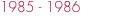 1985 - 1986